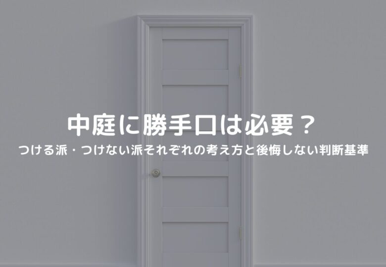 中庭に勝手口は必要？つける派・つけない派それぞれの考え方と後悔しない判断基準